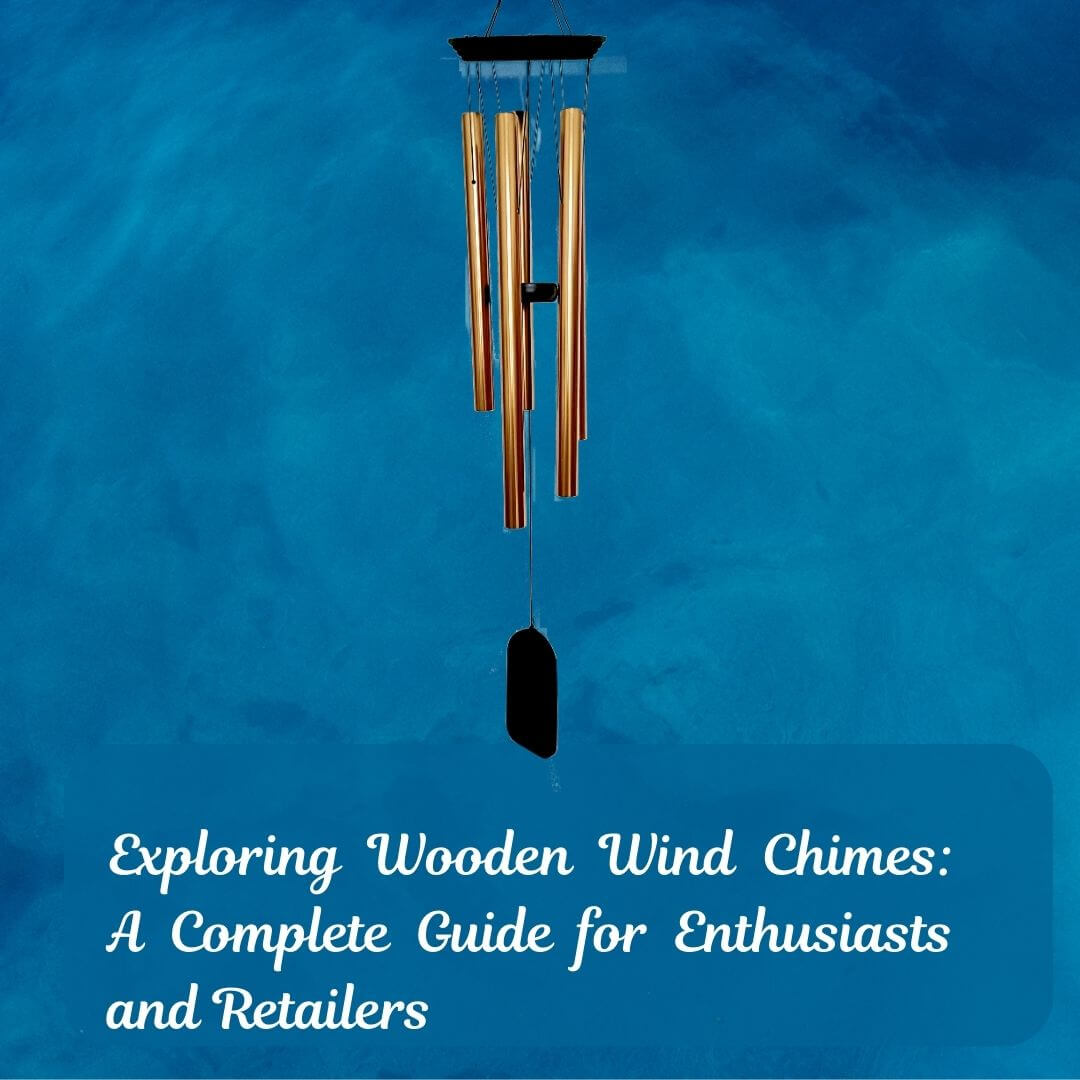 Exploring Wooden Wind Chimes: A Complete Guide for Enthusiasts and Retailers