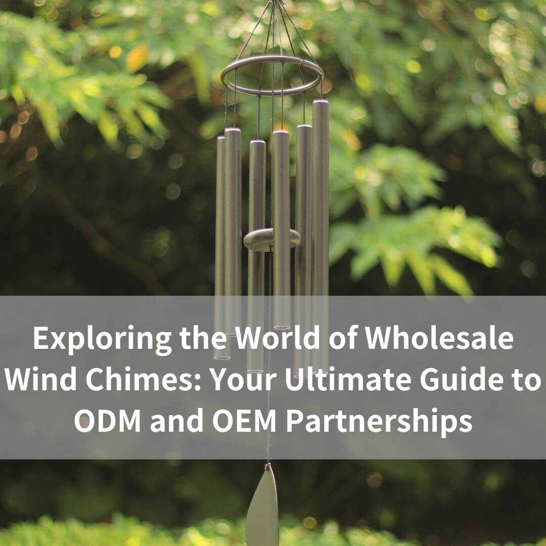 Exploring the World of Wholesale Wind Chimes: Your Ultimate Guide to ODM and OEM Partnerships