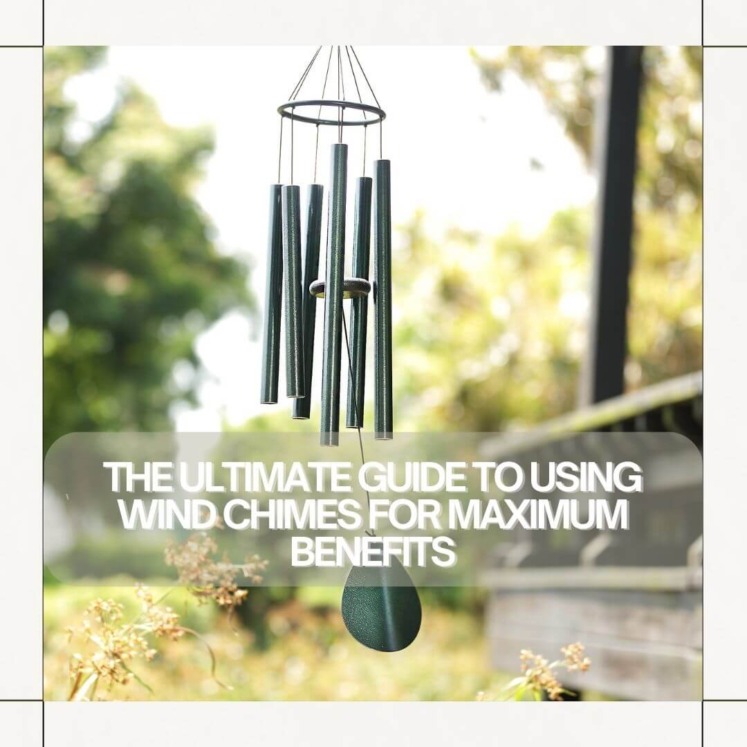 The Ultimate Guide to Using Wind Chimes for Maximum Benefits